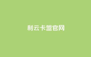 利云卡盟官网,快手业务平台子萧网 - 抖音增加播放量的软件 - qq空间说说的浏览次数