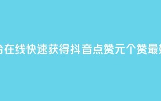 抖音点赞1元100个赞平台在线 - 快速获得抖音点赞1元100个赞，最好的在线平台！!