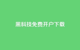 黑科技免费开户下载 - 免费开户下载:黑科技新玩法。