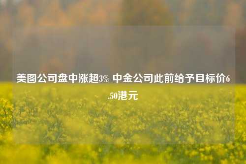 美图公司盘中涨超3% 中金公司此前给予目标价6.50港元  第1张 美图公司盘中涨超3% 中金公司此前给予目标价6.50港元  第1张
